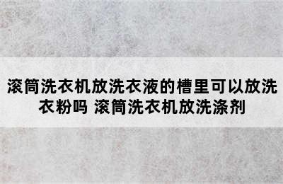 滚筒洗衣机放洗衣液的槽里可以放洗衣粉吗 滚筒洗衣机放洗涤剂